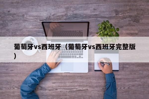 葡萄牙vs西班牙（葡萄牙vs西班牙完整版）