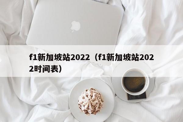 f1新加坡站2022（f1新加坡站2022时间表）