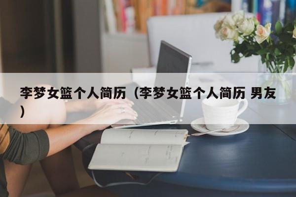 李梦女篮个人简历（李梦女篮个人简历 男友）