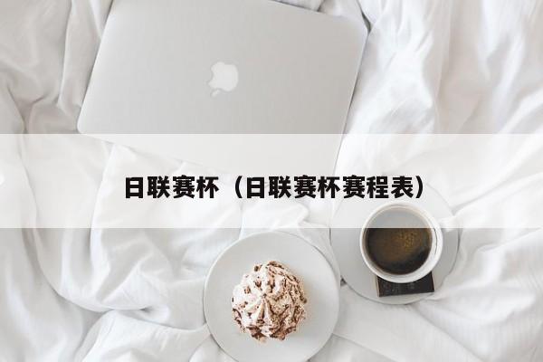 日联赛杯（日联赛杯赛程表）