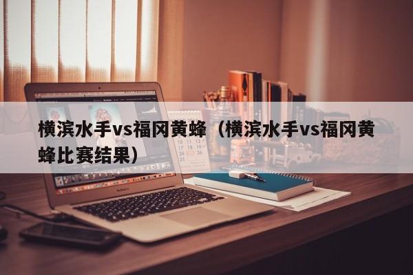 横滨水手vs福冈黄蜂（横滨水手vs福冈黄蜂比赛结果）