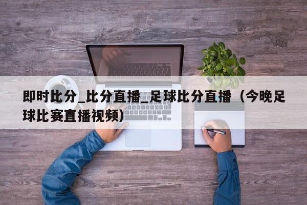 即时比分_比分直播_足球比分直播（今晚足球比赛直播视频）