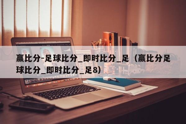 赢比分-足球比分_即时比分_足（赢比分足球比分_即时比分_足8）
