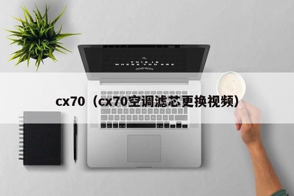 cx70（cx70空调滤芯更换视频）