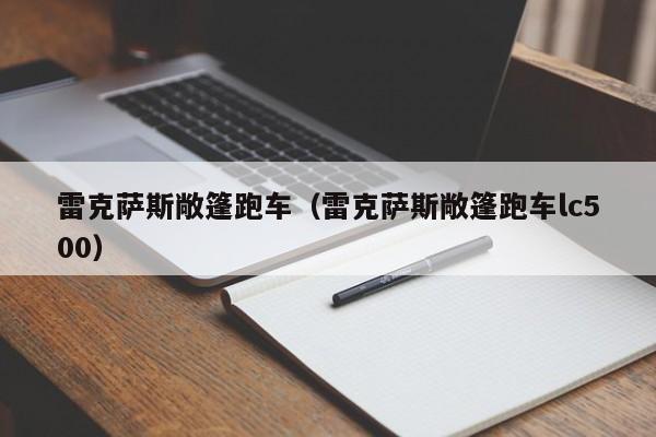 雷克萨斯敞篷跑车（雷克萨斯敞篷跑车lc500）