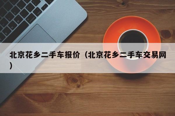 北京花乡二手车报价（北京花乡二手车交易网）