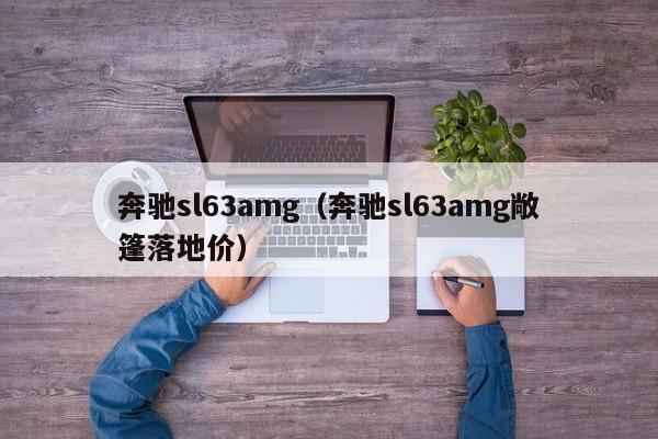 奔驰sl63amg（奔驰sl63amg敞篷落地价）