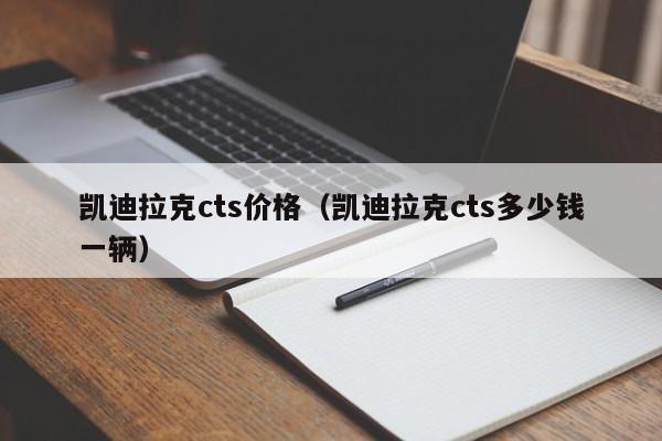 凯迪拉克cts价格（凯迪拉克cts多少钱一辆）