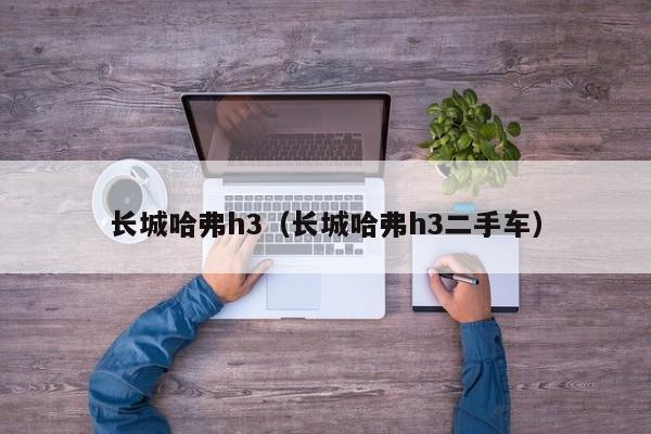 长城哈弗h3（长城哈弗h3二手车）