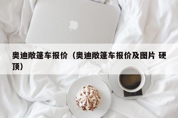 奥迪敞篷车报价（奥迪敞篷车报价及图片 硬顶）