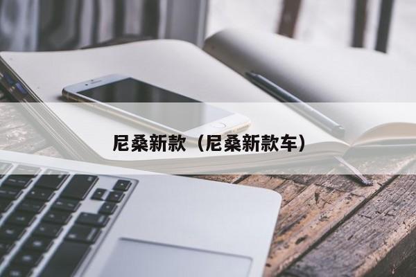 尼桑新款（尼桑新款车）