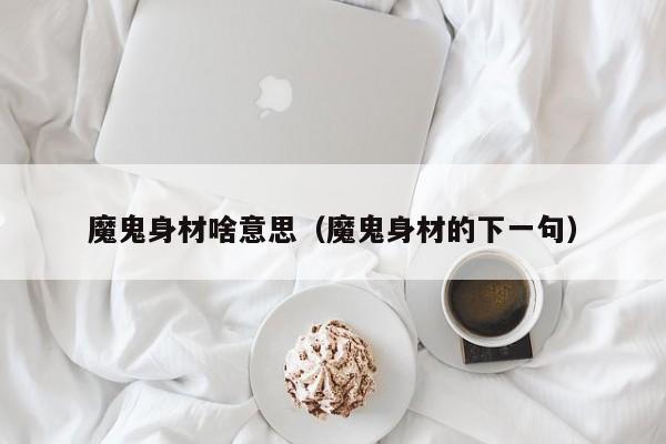 魔鬼身材啥意思（魔鬼身材的下一句）