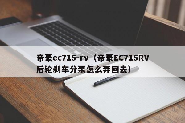 帝豪ec715-rv（帝豪EC715RV后轮刹车分泵怎么弄回去）