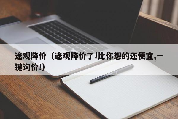 途观降价（途观降价了!比你想的还便宜,一键询价!）