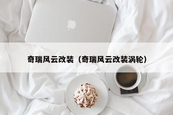奇瑞风云改装（奇瑞风云改装涡轮）