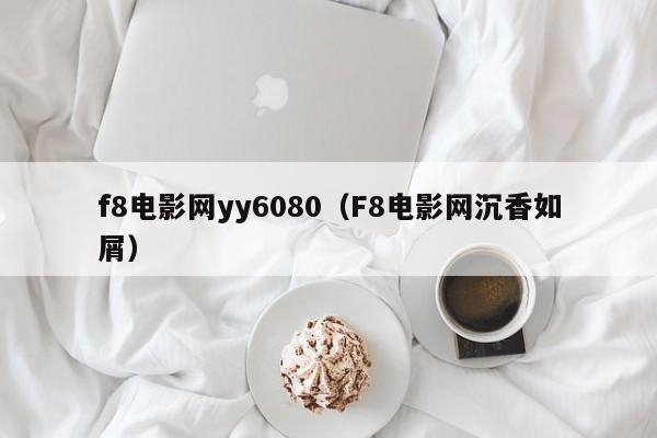 f8电影网yy6080（F8电影网沉香如屑）