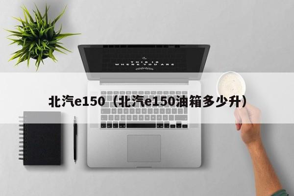 北汽e150（北汽e150油箱多少升）