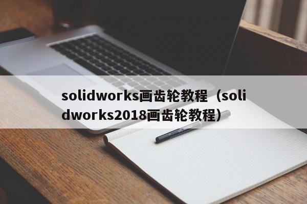 solidworks画齿轮教程（solidworks2018画齿轮教程）