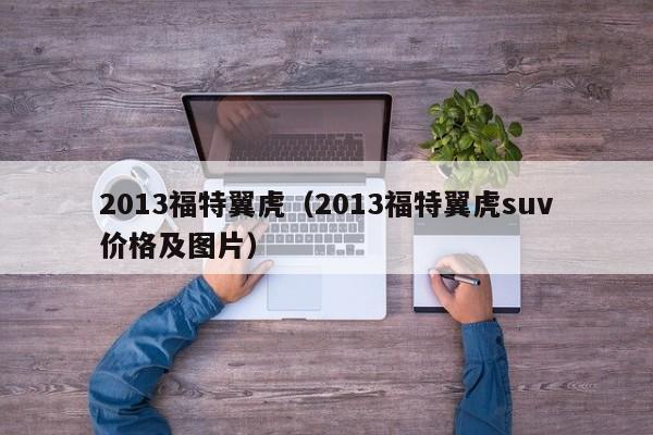 2013福特翼虎（2013福特翼虎suv价格及图片）