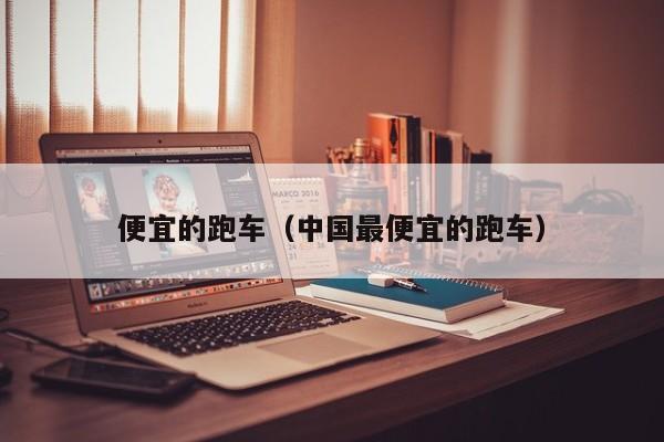 便宜的跑车（中国最便宜的跑车）