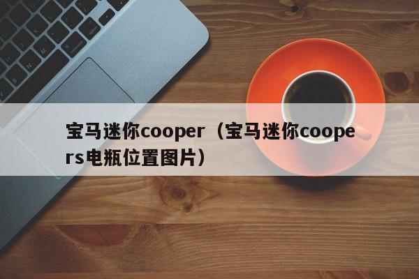 宝马迷你cooper（宝马迷你coopers电瓶位置图片）