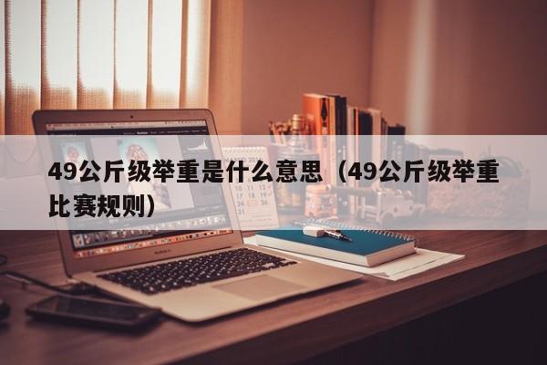 49公斤级举重是什么意思（49公斤级举重比赛规则）