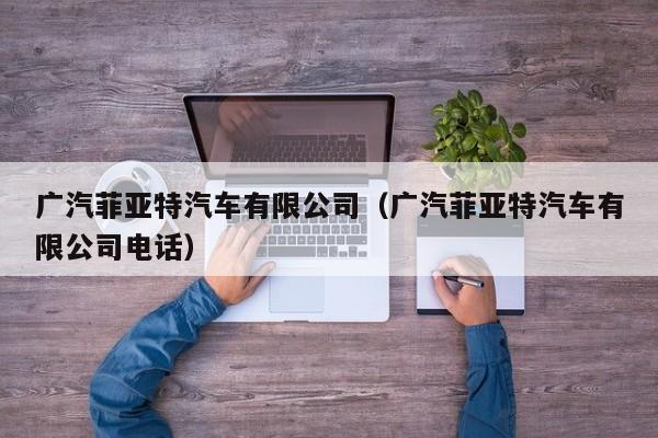 广汽菲亚特汽车有限公司（广汽菲亚特汽车有限公司电话）