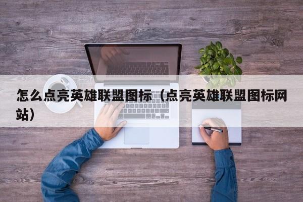 怎么点亮英雄联盟图标（点亮英雄联盟图标网站）