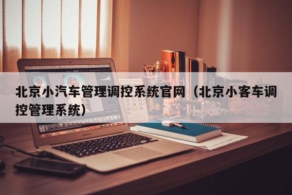 北京小汽车管理调控系统官网（北京小客车调控管理系统）