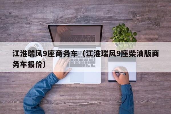 江淮瑞风9座商务车（江淮瑞风9座柴油版商务车报价）