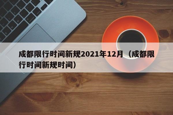 成都限行时间新规2021年12月（成都限行时间新规时间）