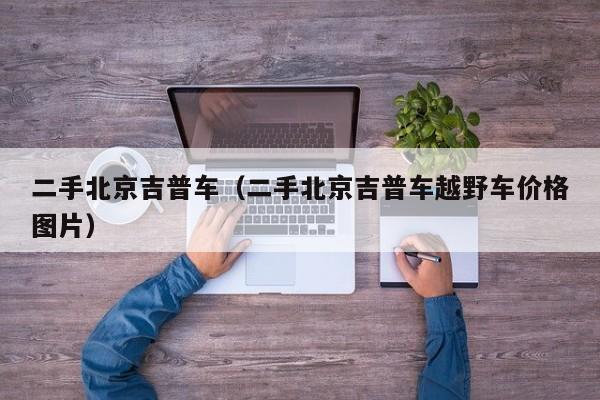 二手北京吉普车（二手北京吉普车越野车价格图片）