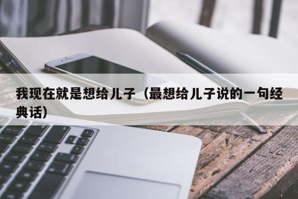 我现在就是想给儿子（最想给儿子说的一句经典话）