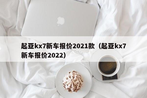 起亚kx7新车报价2021款（起亚kx7新车报价2022）