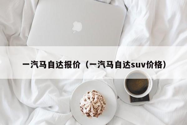 一汽马自达报价（一汽马自达suv价格）
