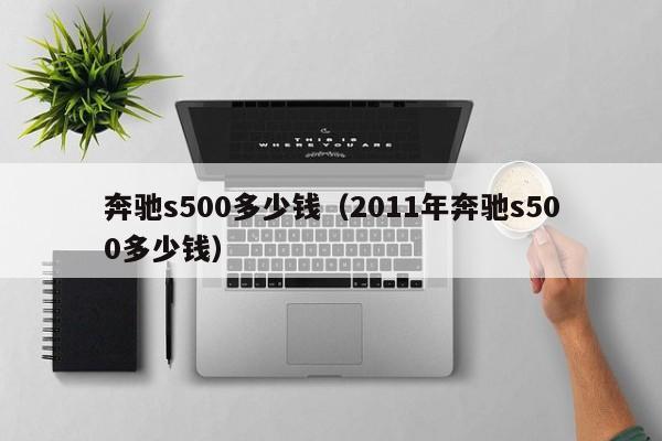 奔驰s500多少钱（2011年奔驰s500多少钱）
