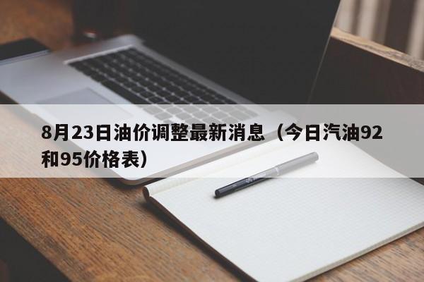 8月23日油价调整最新消息（今日汽油92和95价格表）