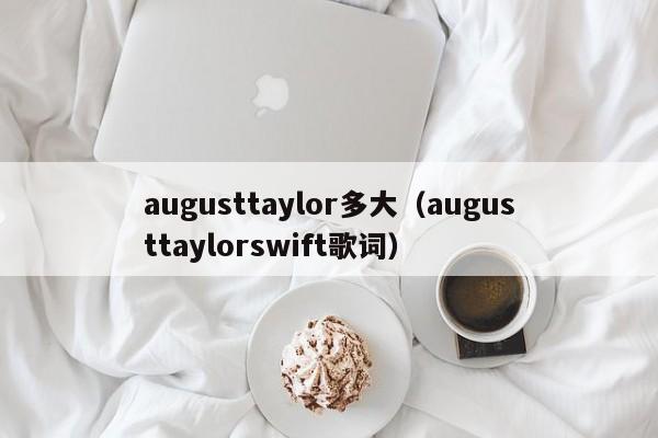 augusttaylor多大（augusttaylorswift歌词）