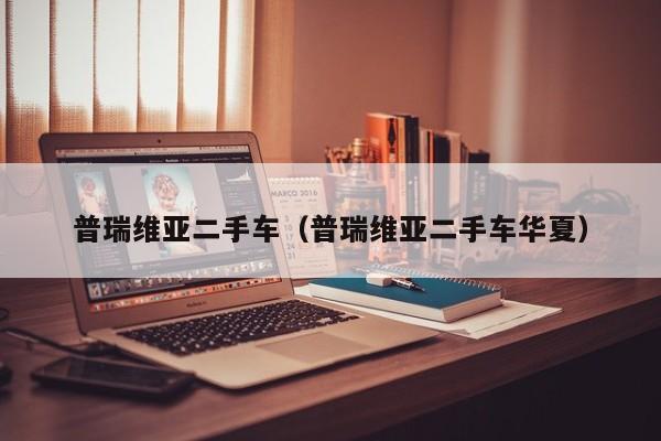 普瑞维亚二手车（普瑞维亚二手车华夏）