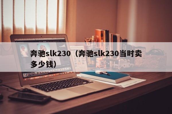 奔驰slk230（奔驰slk230当时卖多少钱）
