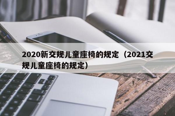 2020新交规儿童座椅的规定（2021交规儿童座椅的规定）