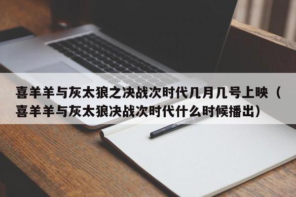 喜羊羊与灰太狼之决战次时代几月几号上映（喜羊羊与灰太狼决战次时代什么时候播出）