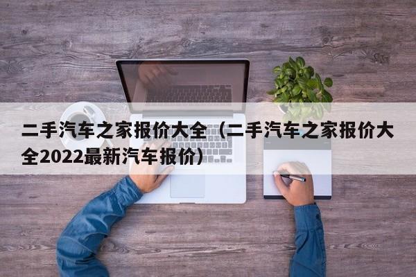 二手汽车之家报价大全（二手汽车之家报价大全2022最新汽车报价）