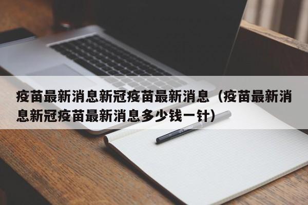 疫苗最新消息新冠疫苗最新消息（疫苗最新消息新冠疫苗最新消息多少钱一针）