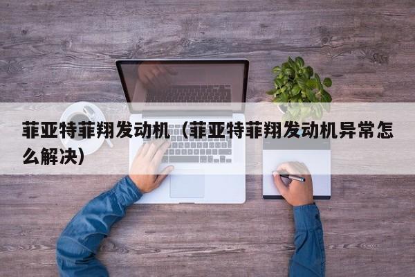菲亚特菲翔发动机（菲亚特菲翔发动机异常怎么解决）
