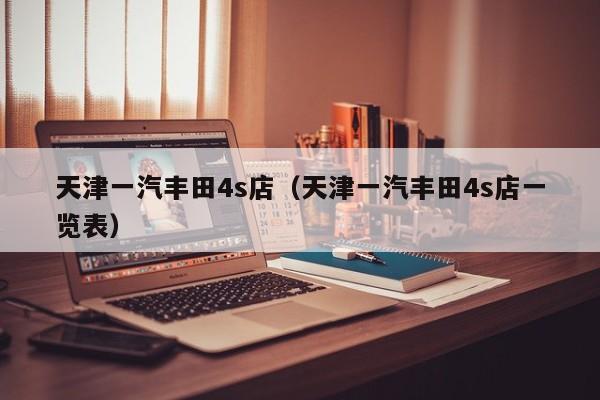 天津一汽丰田4s店（天津一汽丰田4s店一览表）