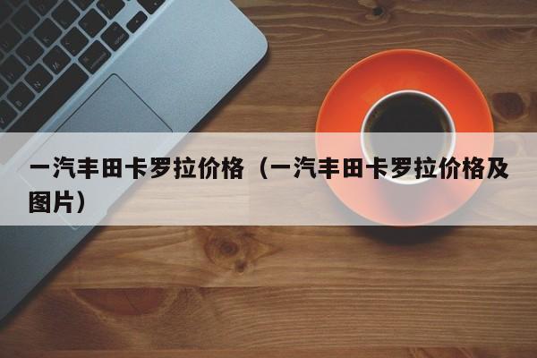 一汽丰田卡罗拉价格（一汽丰田卡罗拉价格及图片）