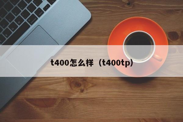 t400怎么样（t400tp）