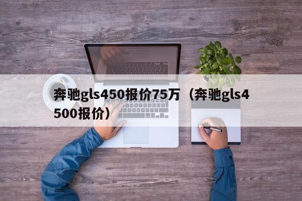 奔驰gls450报价75万（奔驰gls4500报价）