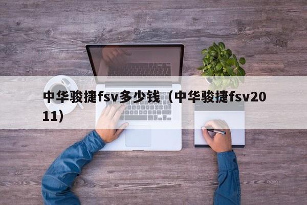 中华骏捷fsv多少钱（中华骏捷fsv2011）